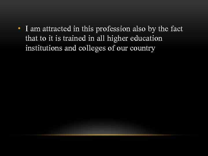  • I am attracted in this profession also by the fact that to