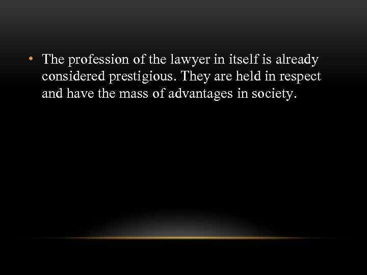  • The profession of the lawyer in itself is already considered prestigious. They