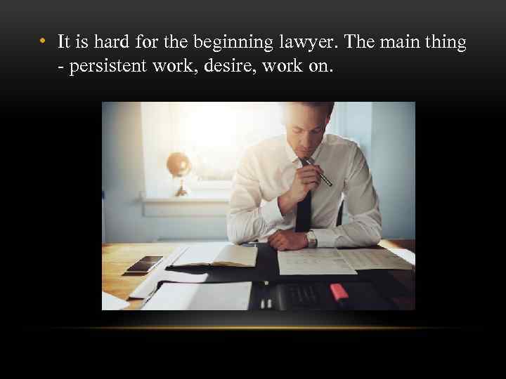  • It is hard for the beginning lawyer. The main thing - persistent