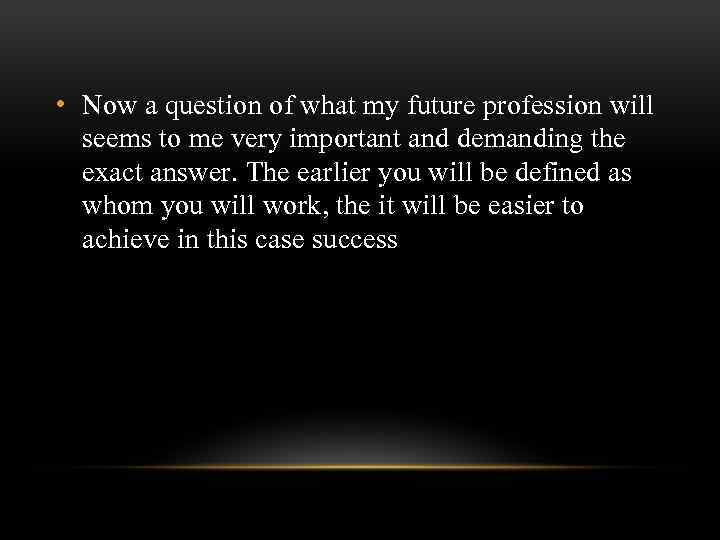  • Now a question of what my future profession will seems to me