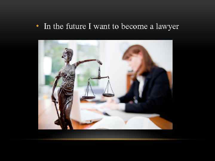  • In the future I want to become a lawyer 