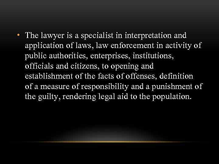  • The lawyer is a specialist in interpretation and application of laws, law