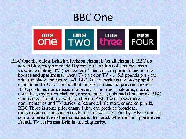 BBC One the oldest British television channel. On all channels BBC no advertising, they