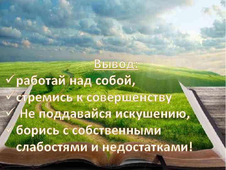 Вывод: üработай над собой, üстремись к совершенству ü Не поддавайся искушению, üборись с собственными