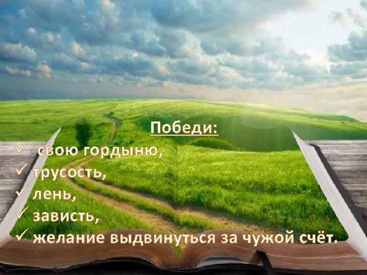 Победи: ü свою гордыню, ü трусость, ü лень, ü зависть, ü желание выдвинуться за
