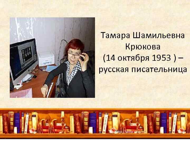 Тамара Шамильевна Крюкова (14 октября 1953 ) – русская писательница 