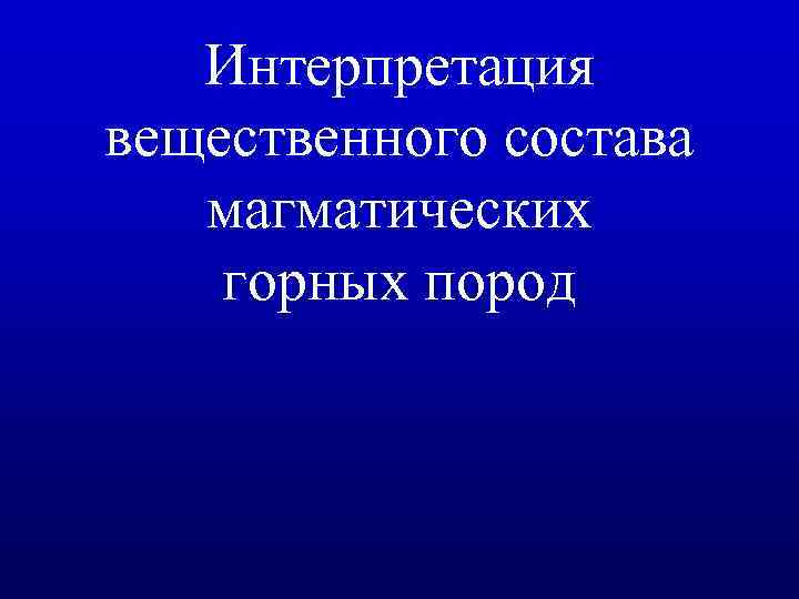 Интерпретация вещественного состава магматических горных пород 