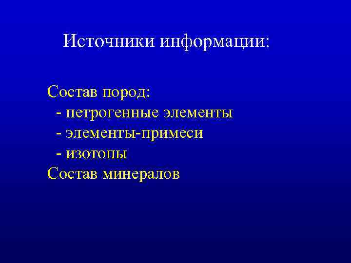 Источники информации: Состав пород: - петрогенные элементы - элементы-примеси - изотопы Состав минералов 