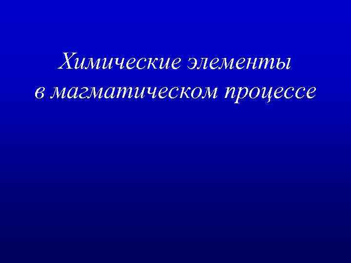 Химические элементы в магматическом процессе 