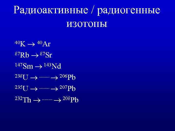 Радиоактивные / радиогенные изотопы 40 Ar 87 Rb 87 Sr 147 Sm 143 Nd