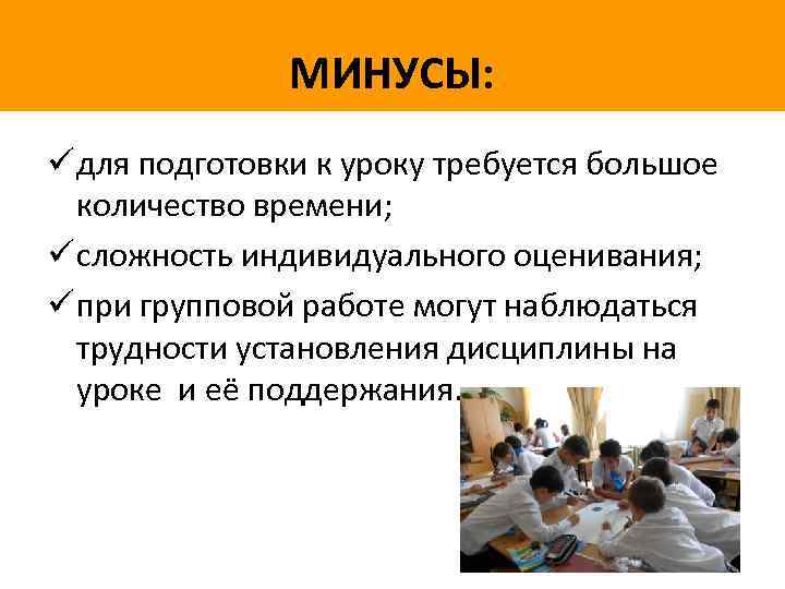 МИНУСЫ: ü для подготовки к уроку требуется большое количество времени; ü сложность индивидуального оценивания;