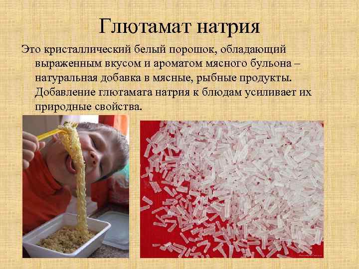 Глютамат натрия Это кристаллический белый порошок, обладающий выраженным вкусом и ароматом мясного бульона –