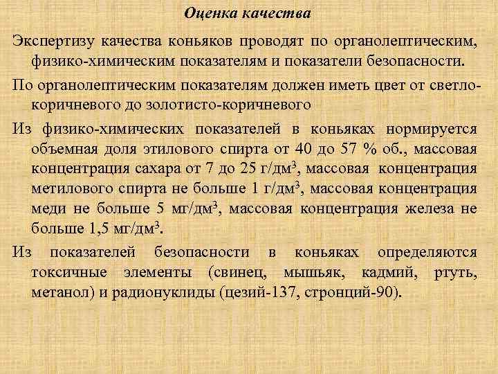 Оценка качества Экспертизу качества коньяков проводят по органолептическим, физико-химическим показателям и показатели безопасности. По
