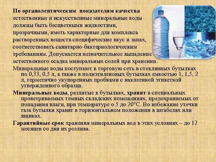 По органолептическим показателям качества естественные и искусственные минеральные воды должны быть бесцветными жидкостями, прозрачными,