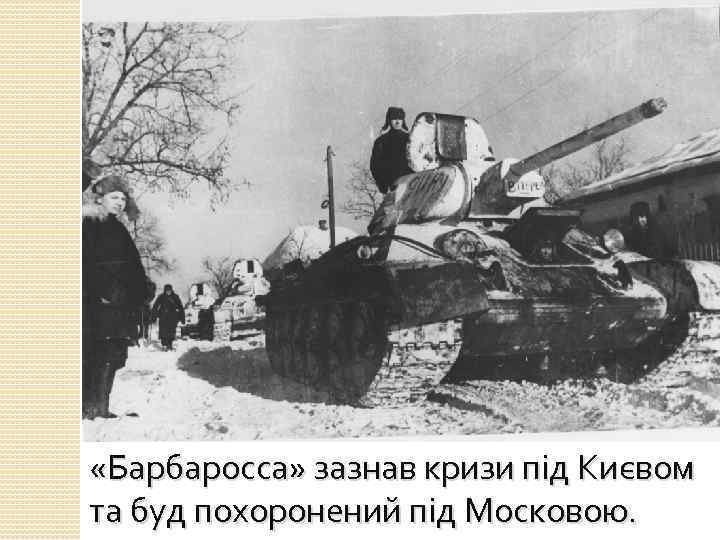  «Барбаросса» зазнав кризи під Києвом та буд похоронений під Московою. 