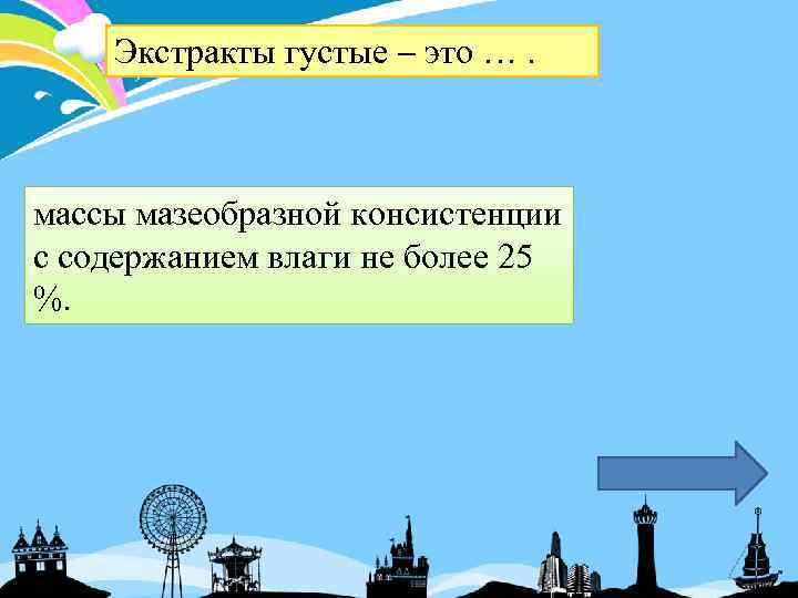 Экстракты густые это …. массы мазеобразной консистенции с содержанием влаги не более 25 %.