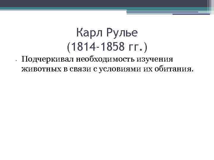 Карл Рулье (1814 -1858 гг. ) • Подчеркивал необходимость изучения животных в связи с