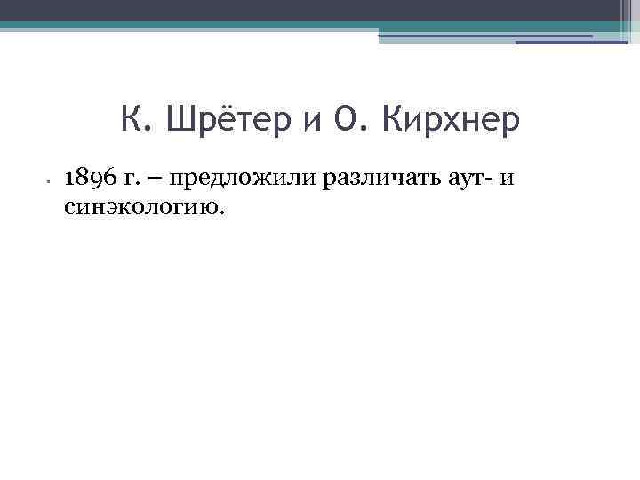 К. Шрётер и О. Кирхнер • 1896 г. – предложили различать аут- и синэкологию.