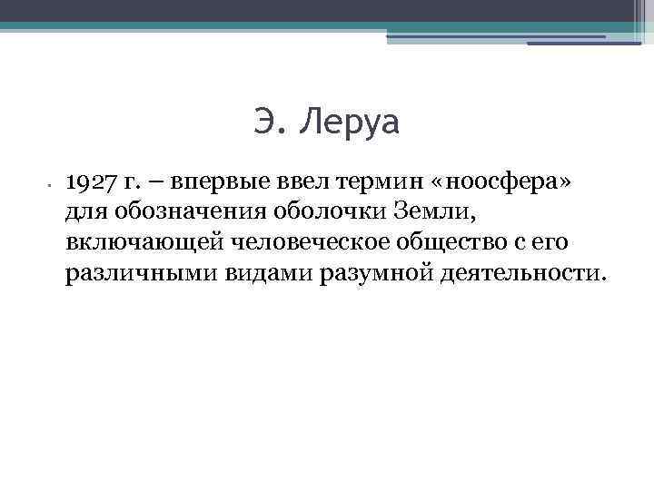 Э. Леруа • 1927 г. – впервые ввел термин «ноосфера» для обозначения оболочки Земли,