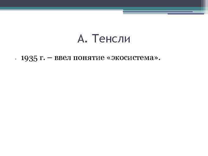 А. Тенсли • 1935 г. – ввел понятие «экосистема» . 