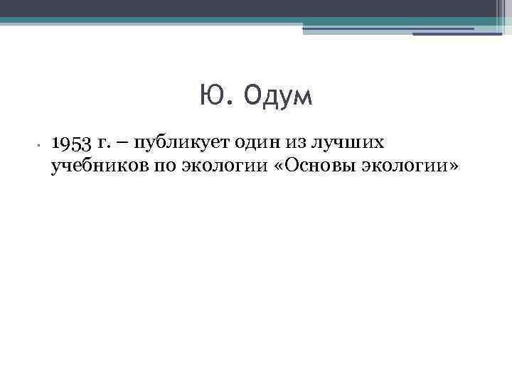 Ю. Одум • 1953 г. – публикует один из лучших учебников по экологии «Основы