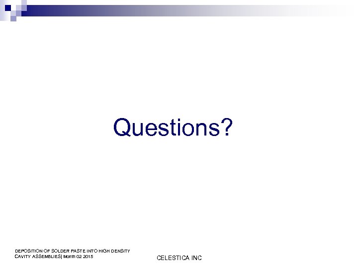 Questions? DEPOSITION OF SOLDER PASTE INTO HIGH DENSITY CAVITY ASSEMBLIES| Month 02 2015 CELESTICA