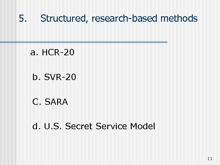 5. Structured, research-based methods a. HCR-20 b. SVR-20 C. SARA d. U. S. Secret