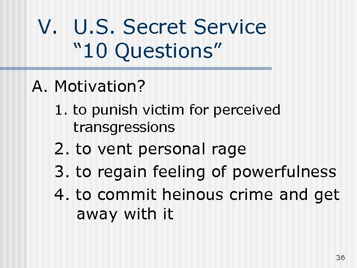 V. U. S. Secret Service “ 10 Questions” A. Motivation? 1. to punish victim