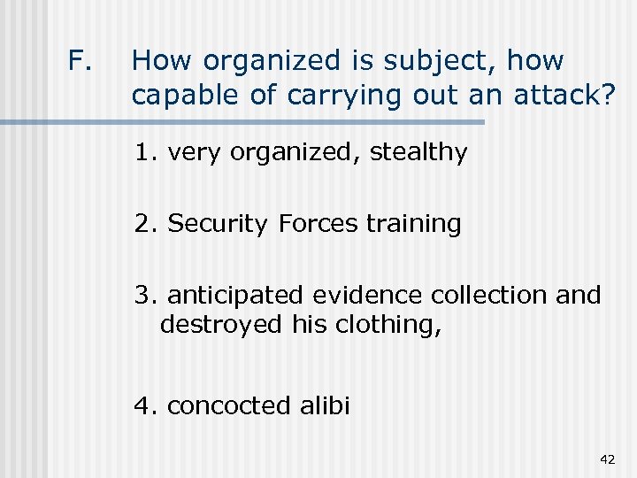 F. How organized is subject, how capable of carrying out an attack? 1. very