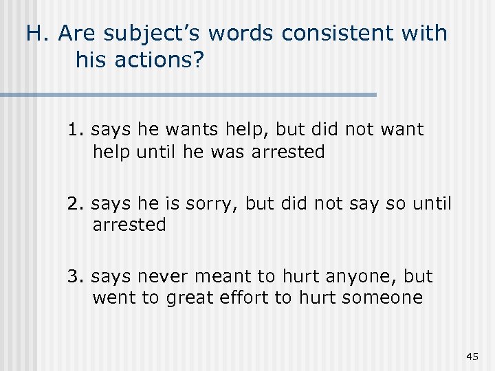 H. Are subject’s words consistent with his actions? 1. says he wants help, but