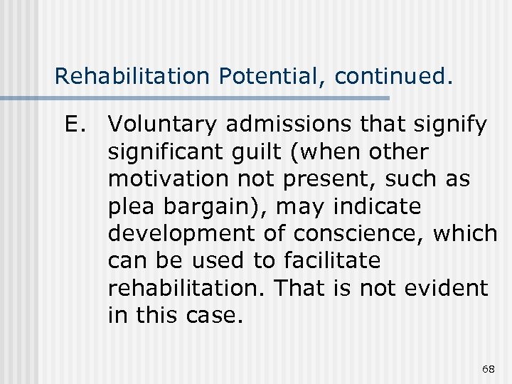Rehabilitation Potential, continued. E. Voluntary admissions that signify significant guilt (when other motivation not