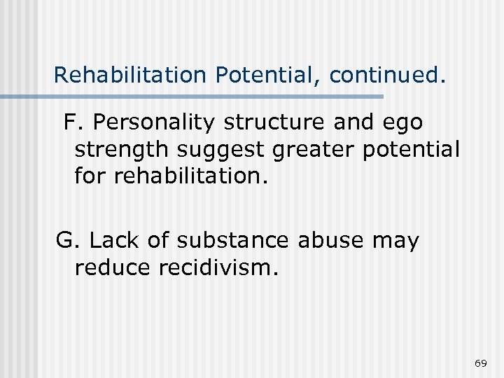 Rehabilitation Potential, continued. F. Personality structure and ego strength suggest greater potential for rehabilitation.