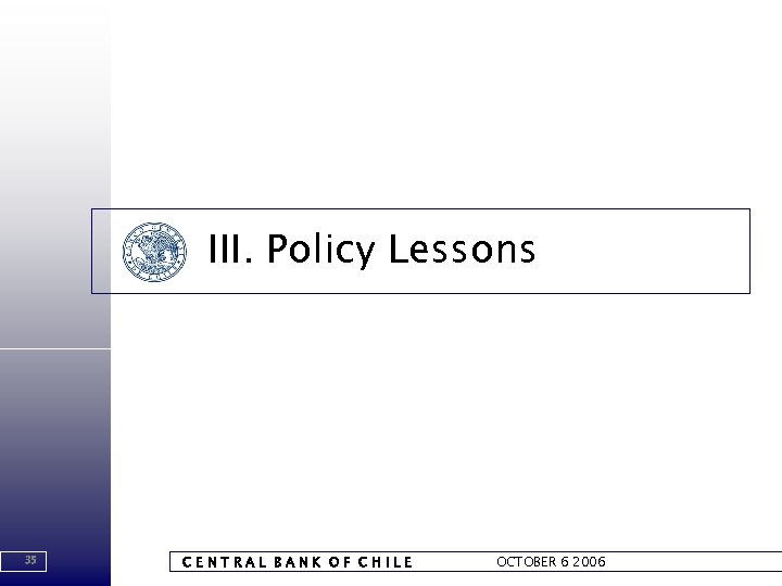 III. Policy Lessons 35 CENTRAL BANK OF CHILE OCTOBER 6 2006 