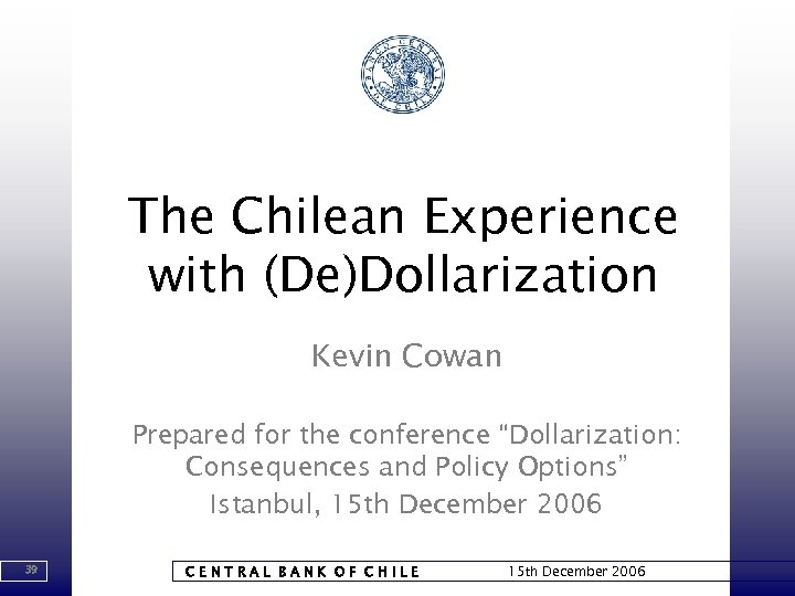 The Chilean Experience with (De)Dollarization Kevin Cowan Prepared for the conference “Dollarization: Consequences and