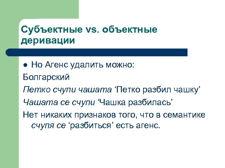 Субъектные vs. объектные деривации Но Агенс удалить можно: Болгарский Петко счупи чашата ‘Петко разбил