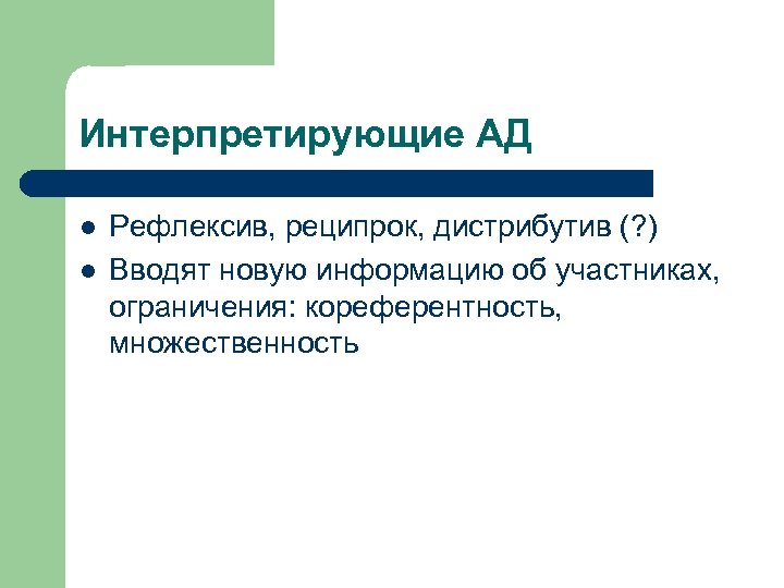 Интерпретирующие АД l l Рефлексив, реципрок, дистрибутив (? ) Вводят новую информацию об участниках,