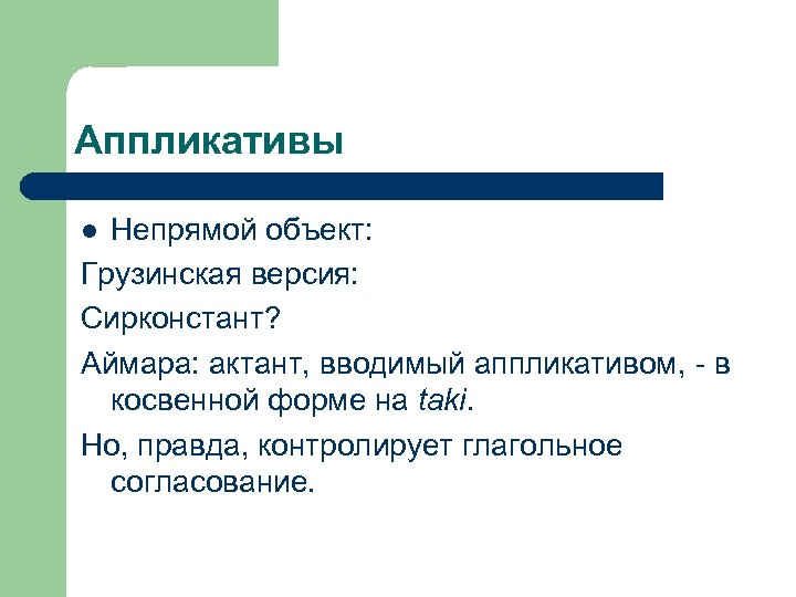 Аппликативы Непрямой объект: Грузинская версия: Сирконстант? Аймара: актант, вводимый аппликативом, - в косвенной форме