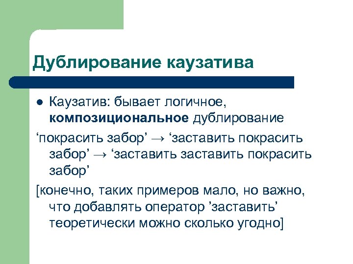 Дублирование каузатива Каузатив: бывает логичное, композициональное дублирование ‘покрасить забор’ → ‘заставить покрасить забор’ [конечно,