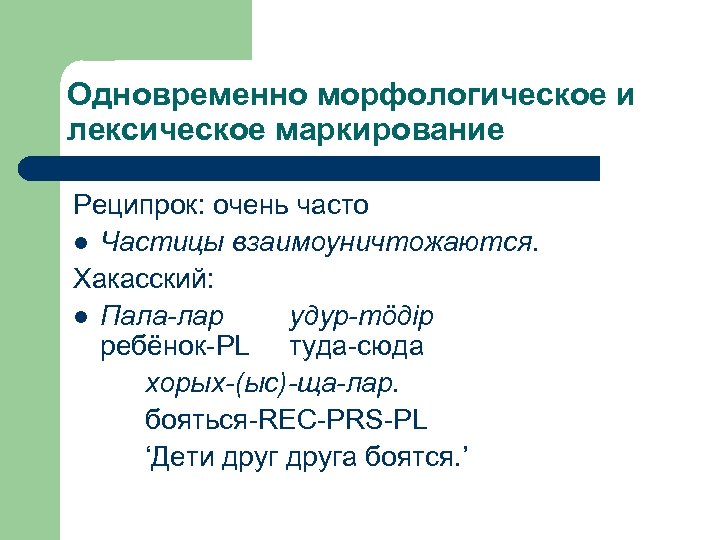 Одновременно морфологическое и лексическое маркирование Реципрок: очень часто l Частицы взаимоуничтожаются. Хакасский: l Пала-лар