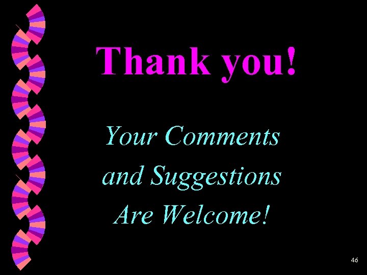 Thank you! Your Comments and Suggestions Are Welcome! 46 