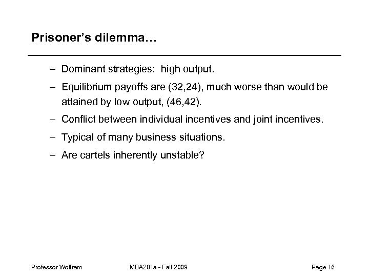 Prisoner’s dilemma… – Dominant strategies: high output. – Equilibrium payoffs are (32, 24), much