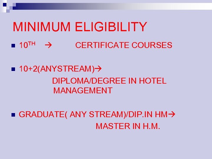MINIMUM ELIGIBILITY n 10 TH CERTIFICATE COURSES 10+2(ANYSTREAM) DIPLOMA/DEGREE IN HOTEL MANAGEMENT n GRADUATE(