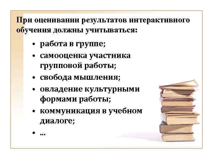 При оценивании результатов интерактивного обучения должны учитываться: • работа в группе; • самооценка участника