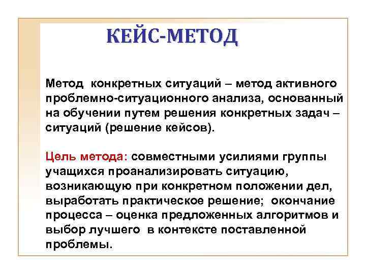 КЕЙС-МЕТОД Метод конкретных ситуаций – метод активного проблемно-ситуационного анализа, основанный на обучении путем решения