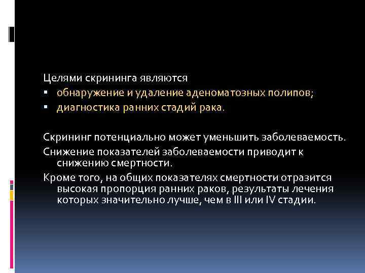 Целями скрининга являются обнаружение и удаление аденоматозных полипов; диагностика ранних стадий рака. Скрининг потенциально