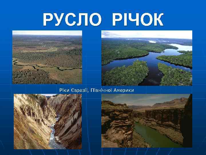 РУСЛО РІЧОК Ріки Євразії, Північної Америки 