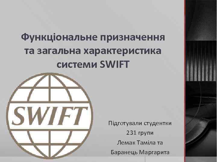 Функціональне призначення та загальна характеристика системи SWIFT Підготували студентки 231 групи Лемак Таміла та