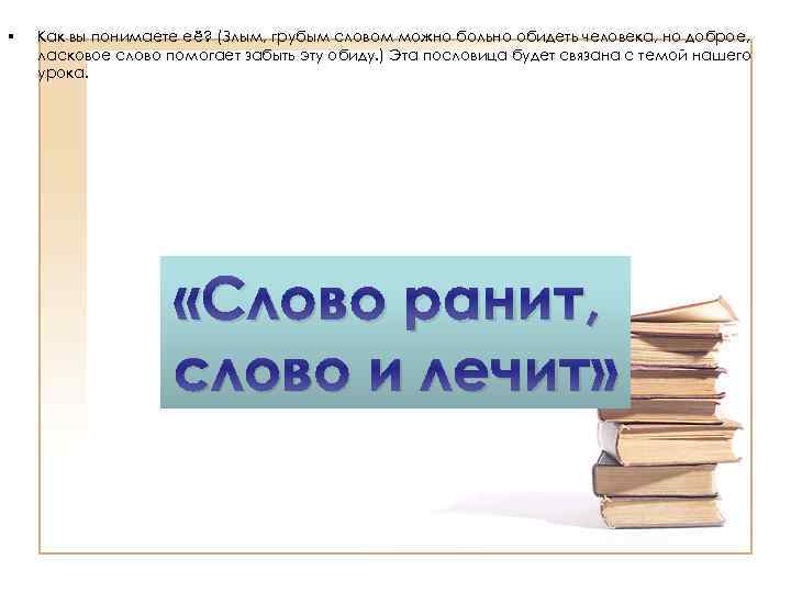 § Как вы понимаете её? (Злым, грубым словом можно больно обидеть человека, но доброе,