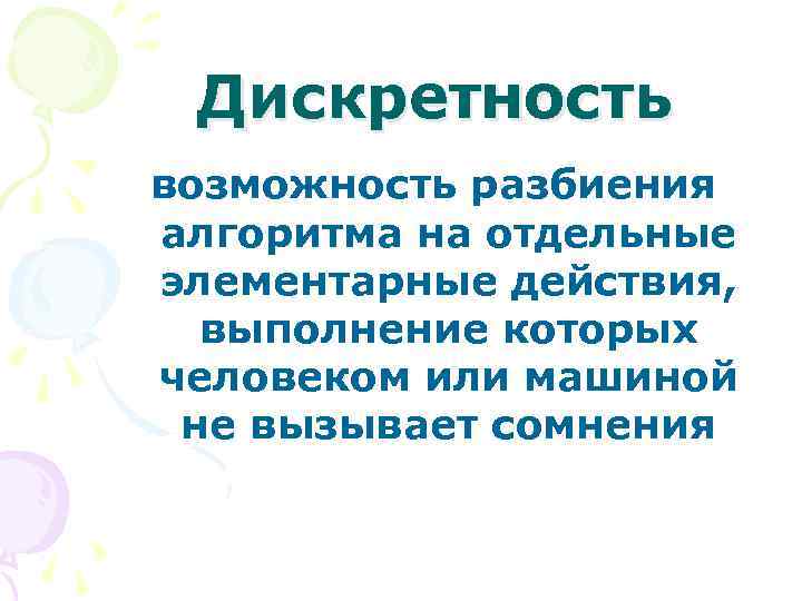 Дискретность возможность разбиения алгоритма на отдельные элементарные действия, выполнение которых человеком или машиной не