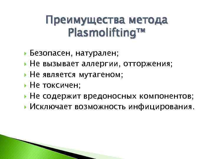 Преимущества метода Plasmolifting™ Безопасен, натурален; Не вызывает аллергии, отторжения; Не является мутагеном; Не токсичен;